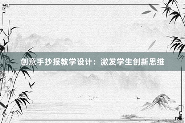 创意手抄报教学设计：激发学生创新思维